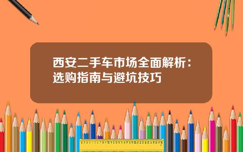 西安二手车市场全面解析：选购指南与避坑技巧