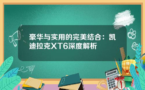 豪华与实用的完美结合：凯迪拉克XT6深度解析