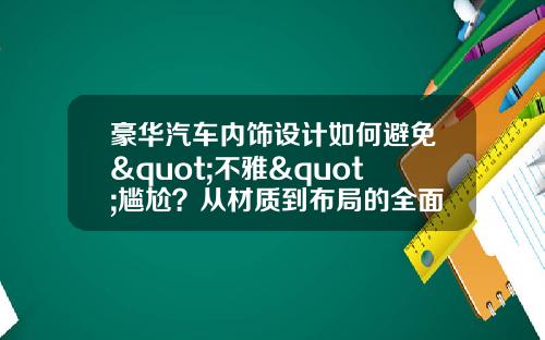 豪华汽车内饰设计如何避免"不雅"尴尬？从材质到布局的全面解析
