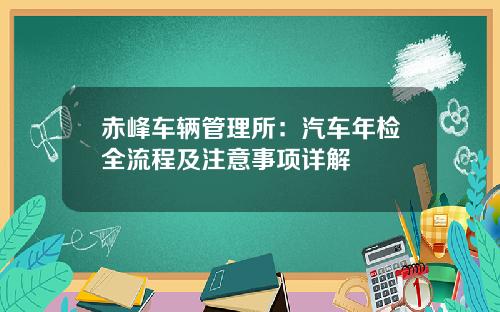 赤峰车辆管理所：汽车年检全流程及注意事项详解
