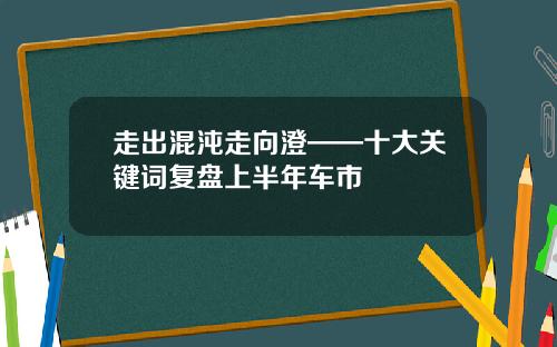 走出混沌走向澄——十大关键词复盘上半年车市