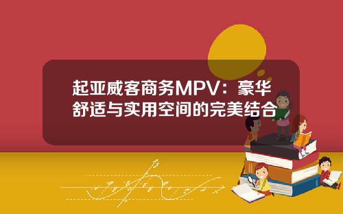 起亚威客商务MPV：豪华舒适与实用空间的完美结合