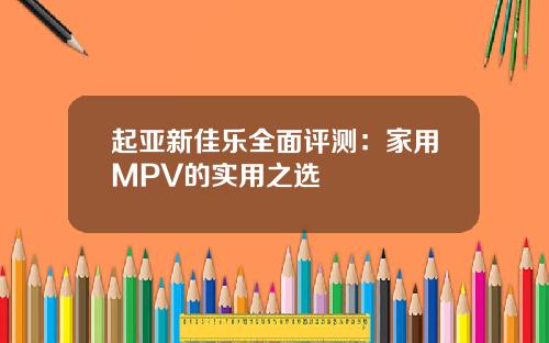 起亚新佳乐全面评测：家用MPV的实用之选
