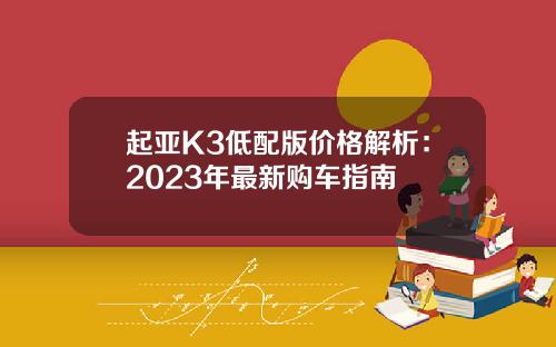 起亚K3低配版价格解析：2023年最新购车指南