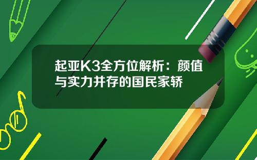 起亚K3全方位解析：颜值与实力并存的国民家轿