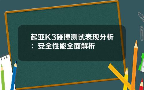 起亚K3碰撞测试表现分析：安全性能全面解析