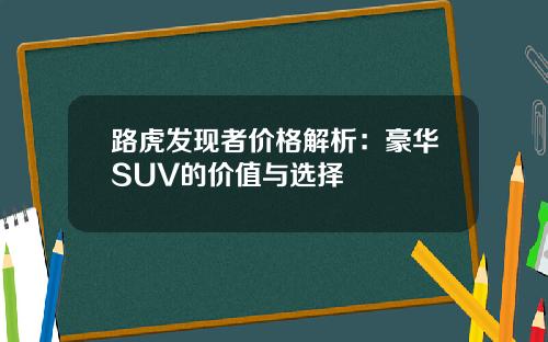 路虎发现者价格解析:豪华SUV的价值与选择
