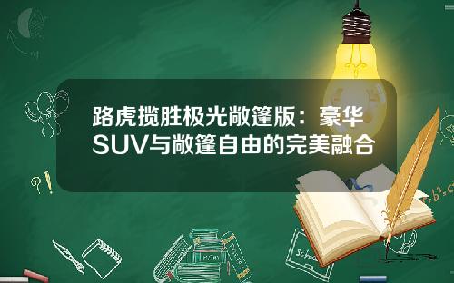 路虎揽胜极光敞篷版：豪华SUV与敞篷自由的完美融合