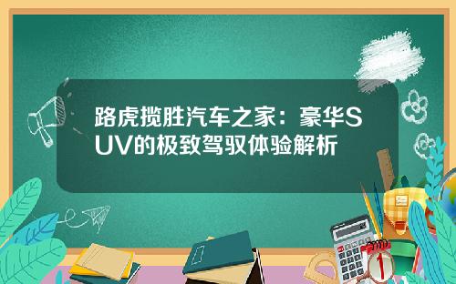 路虎揽胜汽车之家：豪华SUV的极致驾驭体验解析