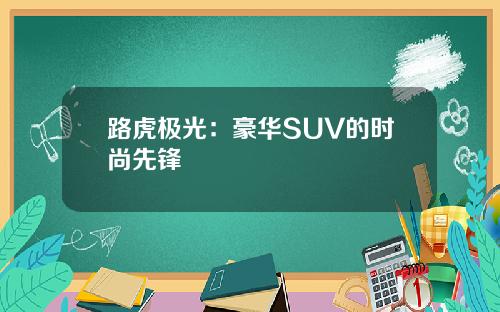 路虎极光：豪华SUV的时尚先锋