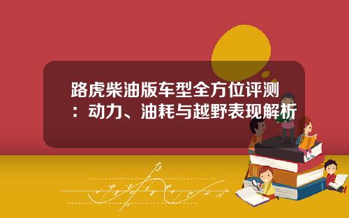 路虎柴油版车型全方位评测：动力、油耗与越野表现解析