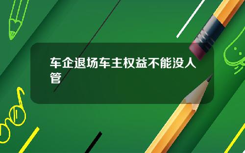 车企退场车主权益不能没人管