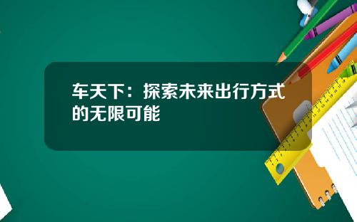 车天下：探索未来出行方式的无限可能
