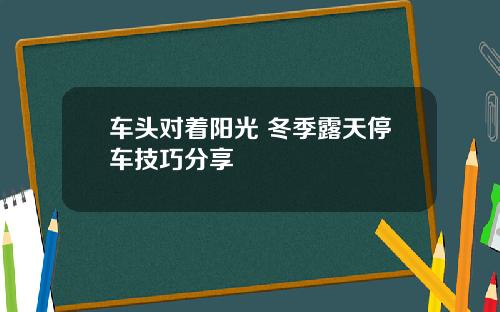 车头对着阳光 冬季露天停车技巧分享