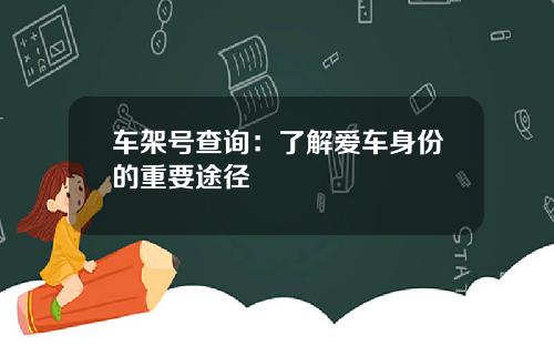 车架号查询：了解爱车身份的重要途径