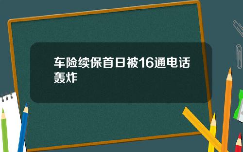 车险续保首日被16通电话轰炸