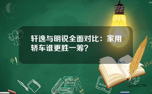 轩逸与明锐全面对比：家用轿车谁更胜一筹？
