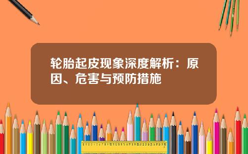 轮胎起皮现象深度解析：原因、危害与预防措施