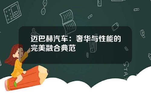 迈巴赫汽车：奢华与性能的完美融合典范