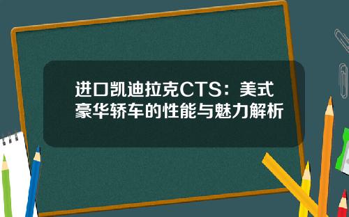 进口凯迪拉克CTS：美式豪华轿车的性能与魅力解析