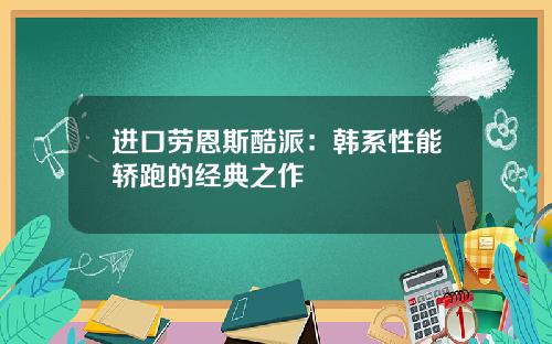 进口劳恩斯酷派：韩系性能轿跑的经典之作