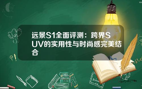 远景S1全面评测：跨界SUV的实用性与时尚感完美结合