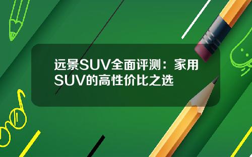 远景SUV全面评测：家用SUV的高性价比之选
