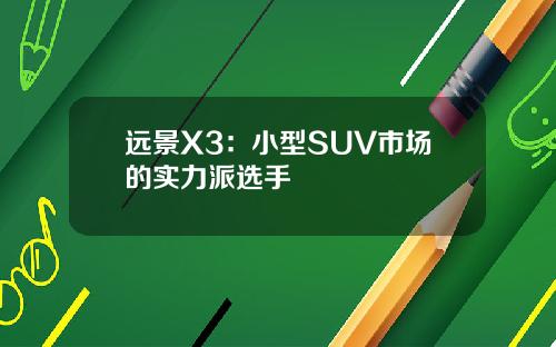 远景X3：小型SUV市场的实力派选手