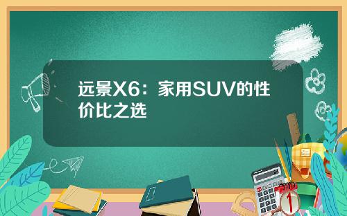 远景X6：家用SUV的性价比之选
