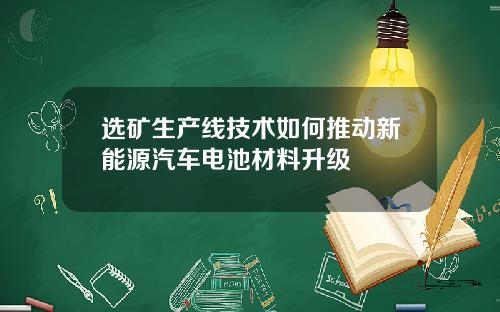 选矿生产线技术如何推动新能源汽车电池材料升级