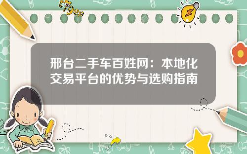 邢台二手车百姓网：本地化交易平台的优势与选购指南