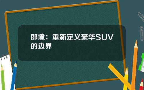 郎境：重新定义豪华SUV的边界
