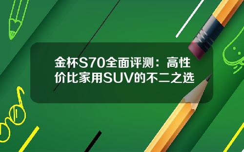 金杯S70全面评测：高性价比家用SUV的不二之选