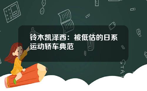 铃木凯泽西：被低估的日系运动轿车典范