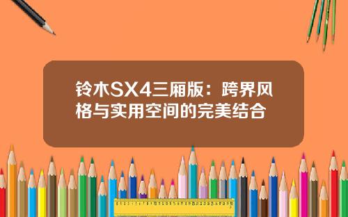铃木SX4三厢版：跨界风格与实用空间的完美结合