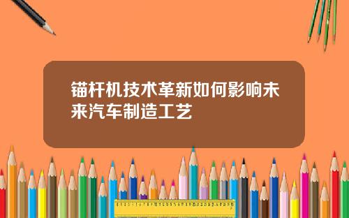 锚杆机技术革新如何影响未来汽车制造工艺