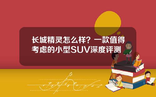 长城精灵怎么样？一款值得考虑的小型SUV深度评测