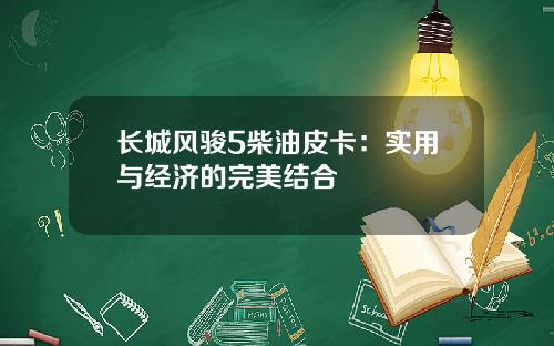 长城风骏5柴油皮卡：实用与经济的完美结合