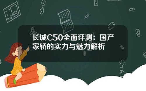 长城C50全面评测：国产家轿的实力与魅力解析