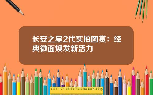 长安之星2代实拍图赏：经典微面焕发新活力