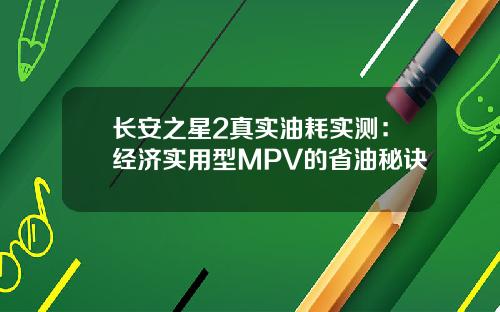 长安之星2真实油耗实测：经济实用型MPV的省油秘诀