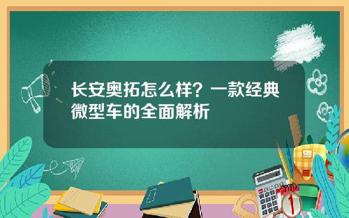 长安奥拓怎么样？一款经典微型车的全面解析