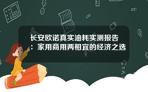 长安欧诺真实油耗实测报告：家用商用两相宜的经济之选