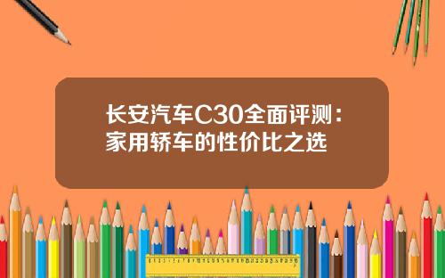 长安汽车C30全面评测：家用轿车的性价比之选