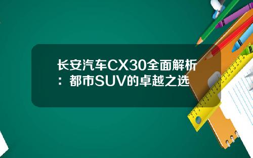 长安汽车CX30全面解析：都市SUV的卓越之选