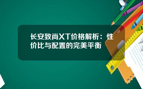 长安致尚XT价格解析：性价比与配置的完美平衡