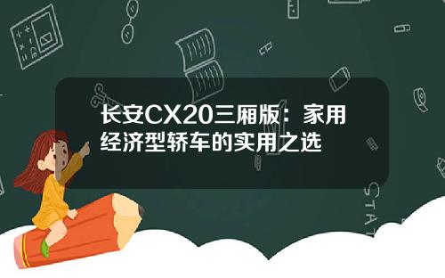 长安CX20三厢版：家用经济型轿车的实用之选
