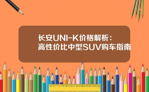 长安UNI-K价格解析：高性价比中型SUV购车指南