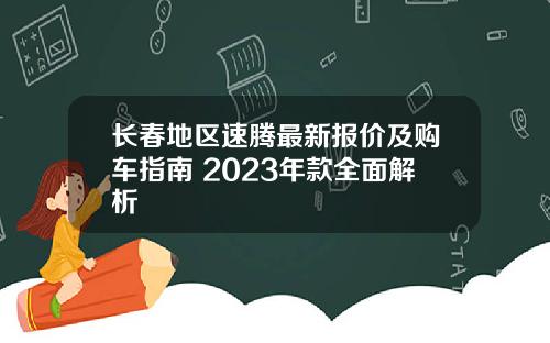 长春地区速腾最新报价及购车指南 2023年款全面解析