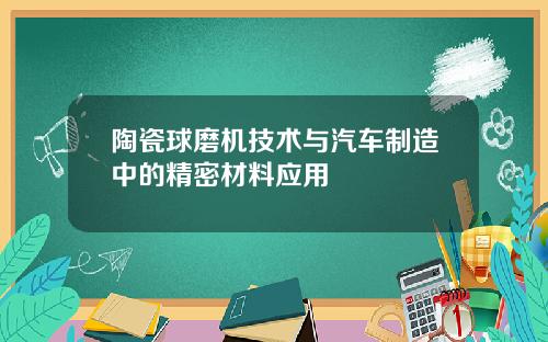 陶瓷球磨机技术与汽车制造中的精密材料应用